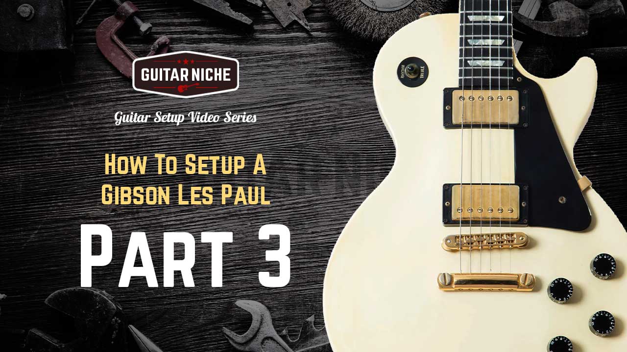 How to Setup a Gibson Les Paul Series Part 3