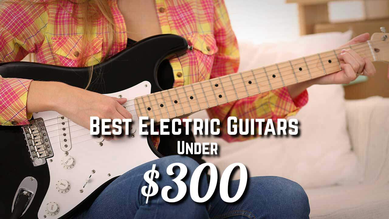 Best Electric Guitar Under $300