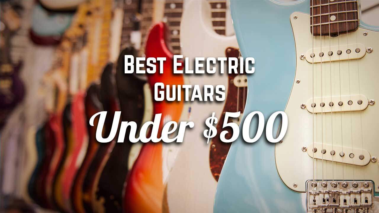 The Best Electric Guitars Under $500