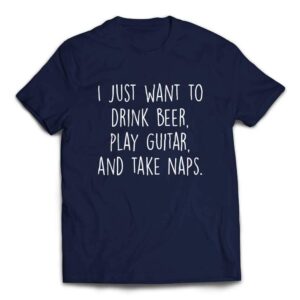 I Just Want to Drink Beer Play Guitar and Take Naps Slacker T-shirt - Navy