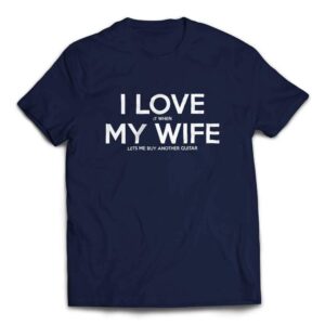 I Love It When My Wife Lets Me Buy Another Guitar T-shirt - Navy