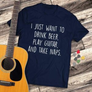 I Just Want to Drink Beer Play Guitar and Take Naps Slacker T-shirt